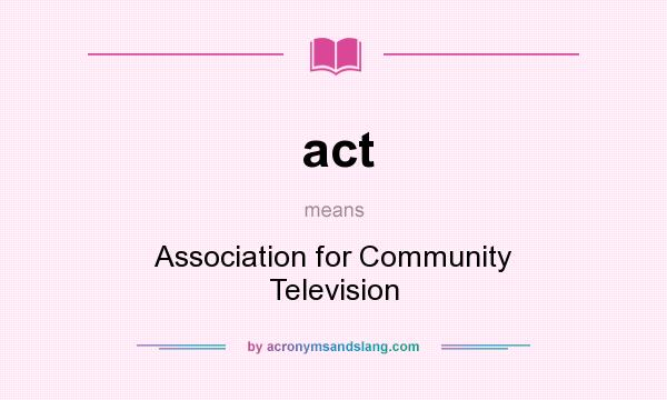 What does act mean? It stands for Association for Community Television