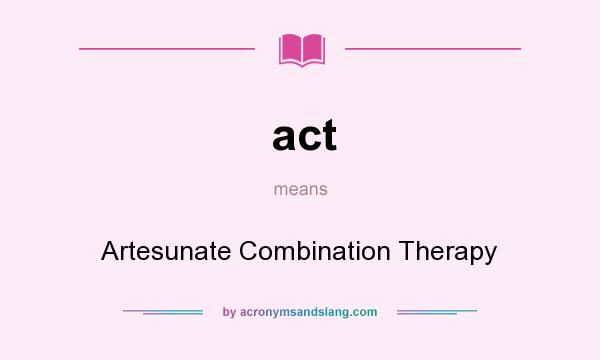 What does act mean? It stands for Artesunate Combination Therapy