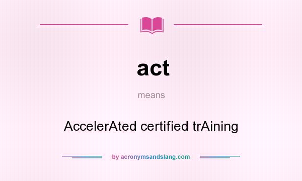 What does act mean? It stands for AccelerAted certified trAining