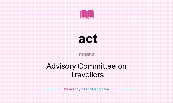 What does act mean? It stands for Advisory Committee on Travellers