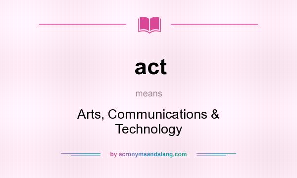 What does act mean? It stands for Arts, Communications & Technology