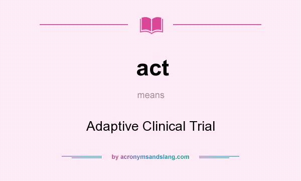 What does act mean? It stands for Adaptive Clinical Trial