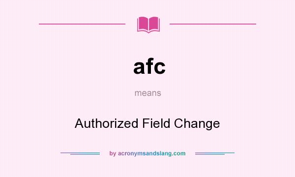 What does afc mean? It stands for Authorized Field Change