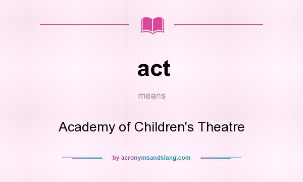 What does act mean? It stands for Academy of Children`s Theatre