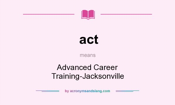 What does act mean? It stands for Advanced Career Training-Jacksonville