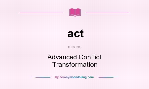 What does act mean? It stands for Advanced Conflict Transformation