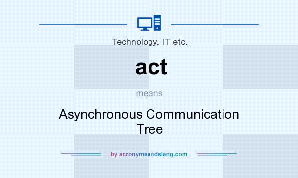 What does act mean? It stands for Asynchronous Communication Tree