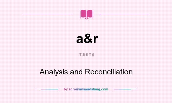 What does a&r mean? It stands for Analysis and Reconciliation