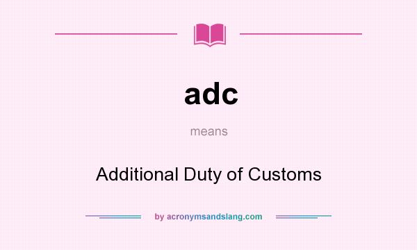 What does adc mean? It stands for Additional Duty of Customs