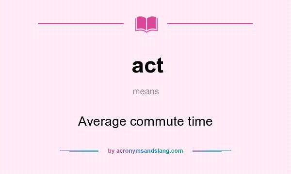 What does act mean? It stands for Average commute time