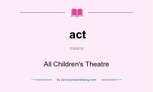 What does act mean? It stands for All Children`s Theatre