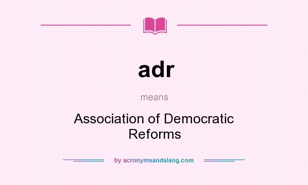 What does adr mean? It stands for Association of Democratic Reforms