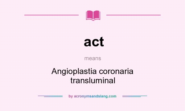What does act mean? It stands for Angioplastia coronaria transluminal