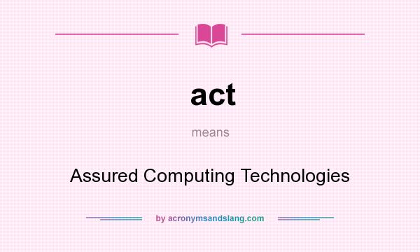 What does act mean? It stands for Assured Computing Technologies