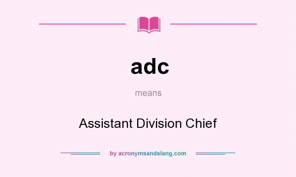 What does adc mean? It stands for Assistant Division Chief