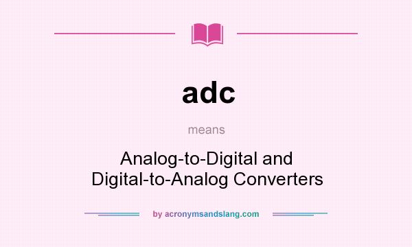 What does adc mean? It stands for Analog-to-Digital and Digital-to-Analog Converters