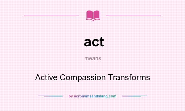 What does act mean? It stands for Active Compassion Transforms