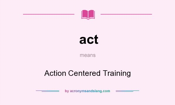 What does act mean? It stands for Action Centered Training