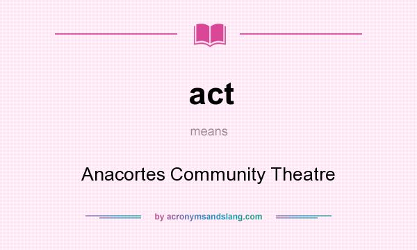 What does act mean? It stands for Anacortes Community Theatre