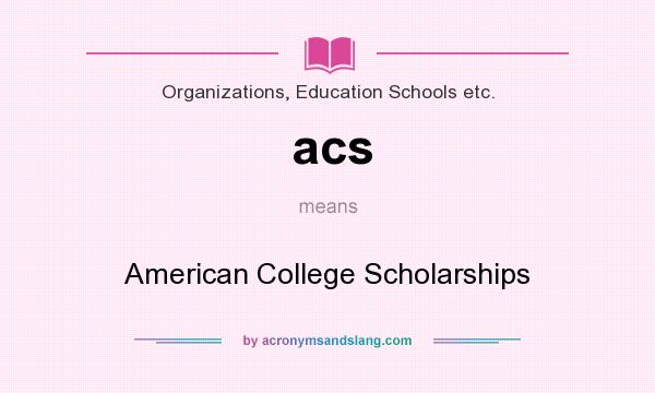 What does acs mean? It stands for American College Scholarships