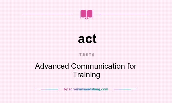 What does act mean? It stands for Advanced Communication for Training