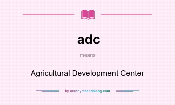 What does adc mean? It stands for Agricultural Development Center