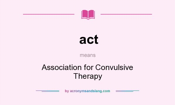 What does act mean? It stands for Association for Convulsive Therapy