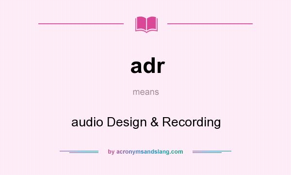 What does adr mean? It stands for audio Design & Recording