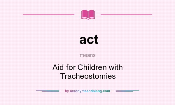 What does act mean? It stands for Aid for Children with Tracheostomies