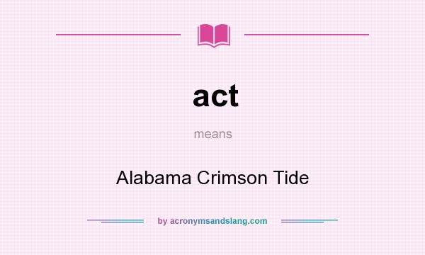 What does act mean? It stands for Alabama Crimson Tide