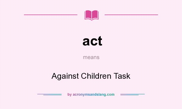 What does act mean? It stands for Against Children Task