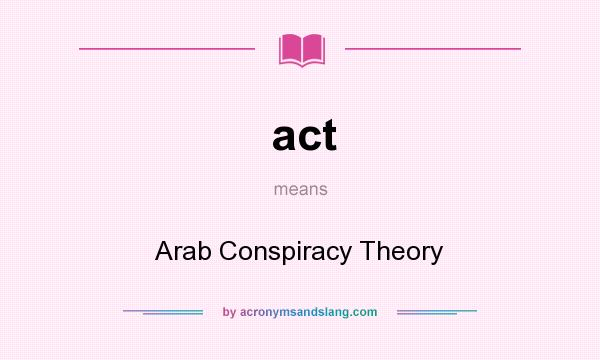 What does act mean? It stands for Arab Conspiracy Theory