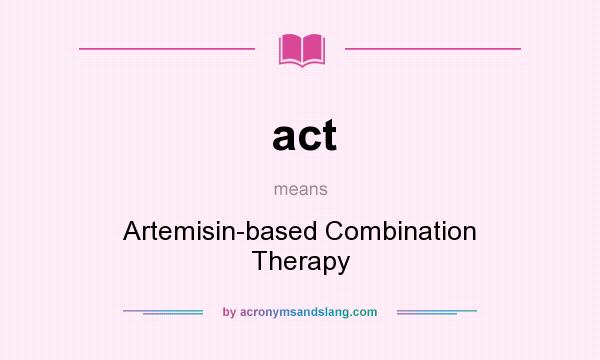 What does act mean? It stands for Artemisin-based Combination Therapy