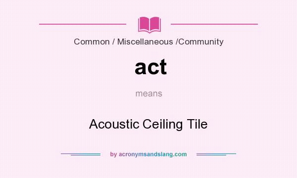 What does act mean? It stands for Acoustic Ceiling Tile