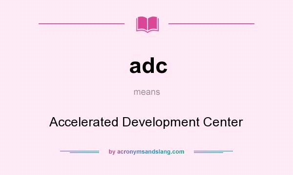 What does adc mean? It stands for Accelerated Development Center