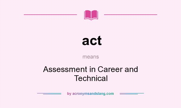 What does act mean? It stands for Assessment in Career and Technical