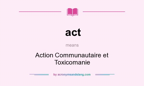 What does act mean? It stands for Action Communautaire et Toxicomanie