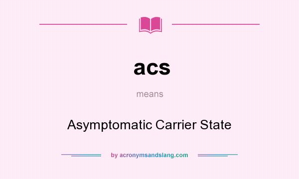 What does acs mean? It stands for Asymptomatic Carrier State