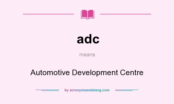 What does adc mean? It stands for Automotive Development Centre