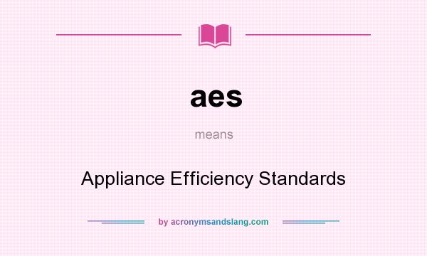 What does aes mean? It stands for Appliance Efficiency Standards