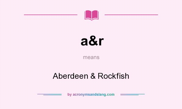 What does a&r mean? It stands for Aberdeen & Rockfish