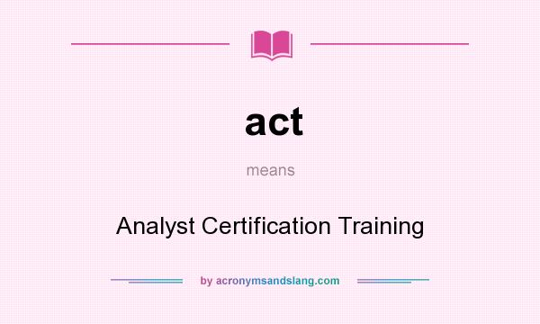 What does act mean? It stands for Analyst Certification Training