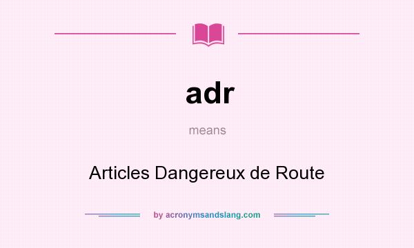 What does adr mean? It stands for Articles Dangereux de Route