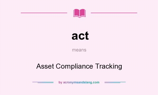 What does act mean? It stands for Asset Compliance Tracking