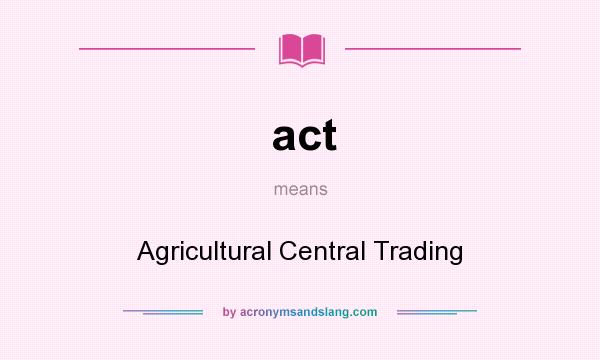 What does act mean? It stands for Agricultural Central Trading