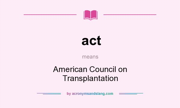 What does act mean? It stands for American Council on Transplantation