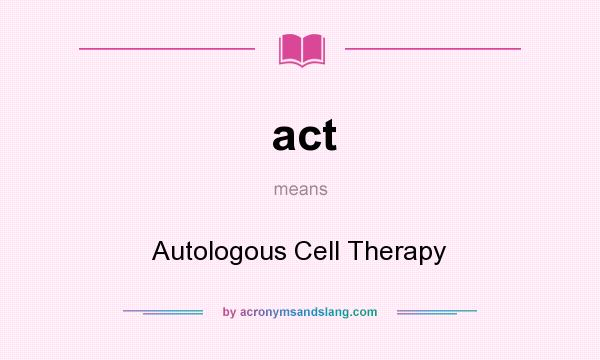 What does act mean? It stands for Autologous Cell Therapy