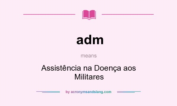 What does adm mean? It stands for Assistência na Doença aos Militares