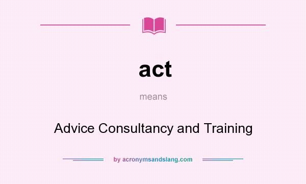 What does act mean? It stands for Advice Consultancy and Training