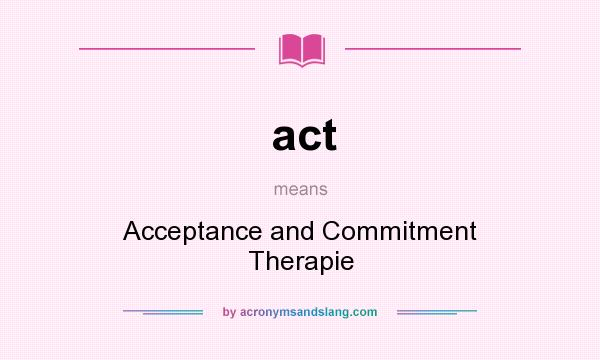 What does act mean? It stands for Acceptance and Commitment Therapie